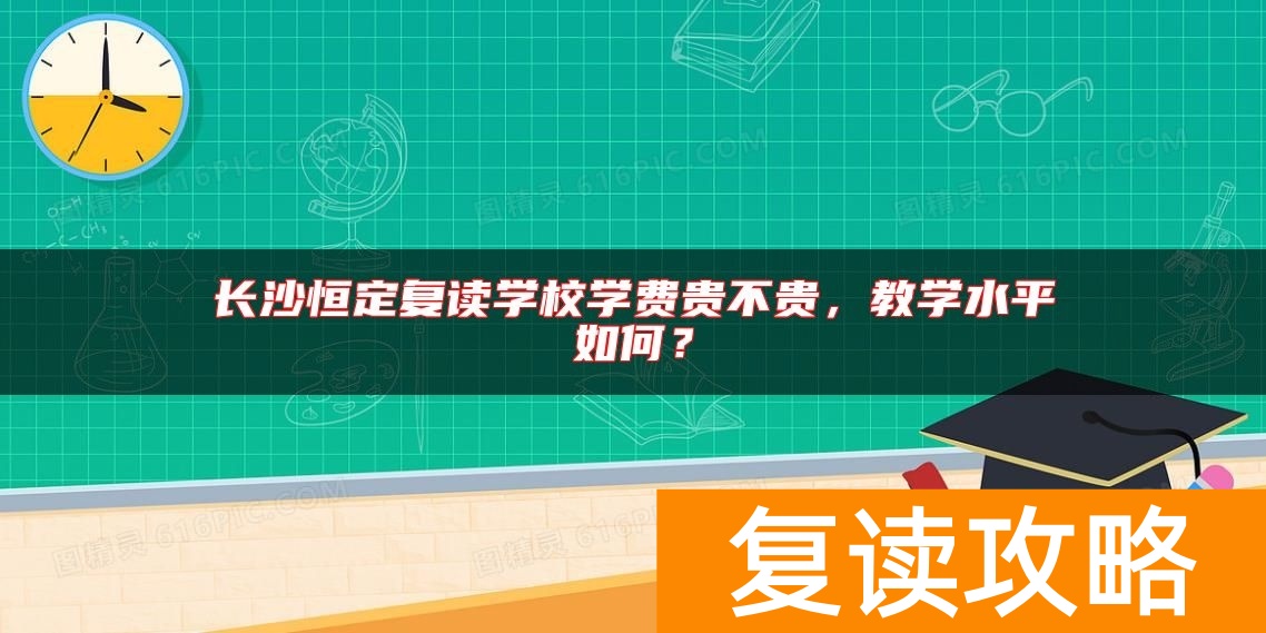 长沙恒定复读学校学费贵不贵，教学水平如何？