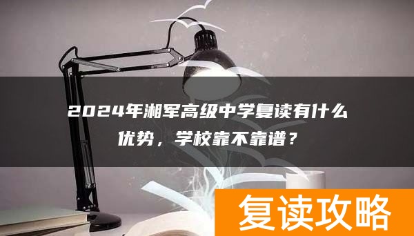 2024年湘军高级中学复读有什么优势，学校靠不靠谱？