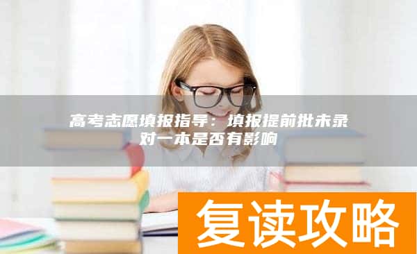 高考志愿填报指导：填报提前批未录对一本是否有影响