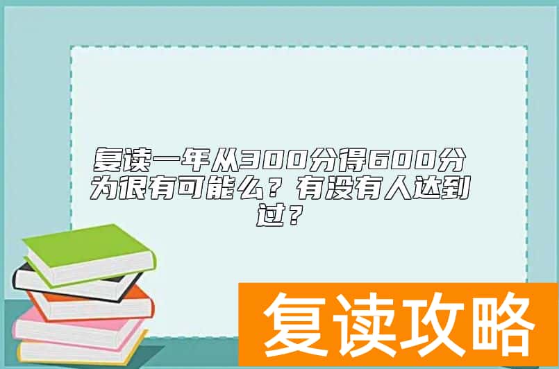 复读一年从300分得600分为很有可能么？有没有人达到过？