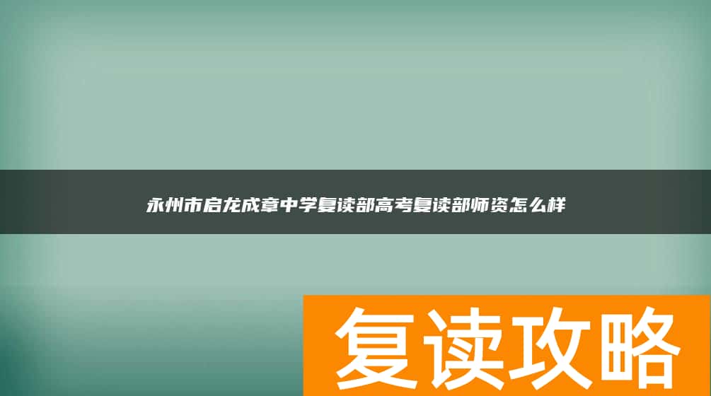 永州市启龙成章中学复读部高考复读部师资怎么样