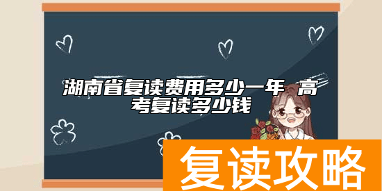 湖南省复读费用多少一年 高考复读多少钱